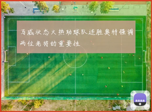 马威状态火热助球队连胜奥特强调两位老将的重要性