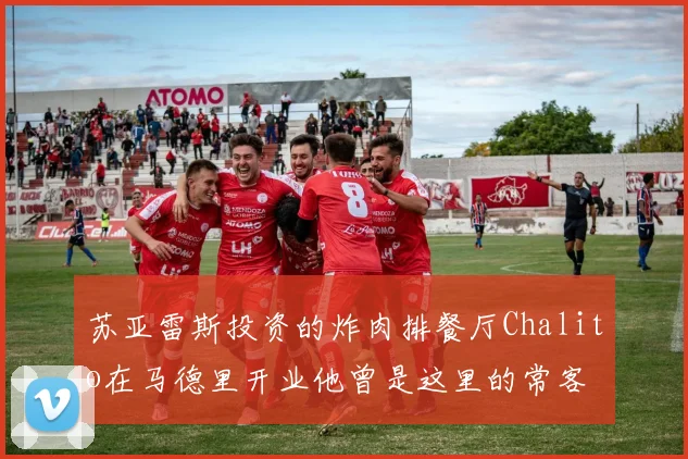 苏亚雷斯投资的炸肉排餐厅Chalito在马德里开业他曾是这里的常客