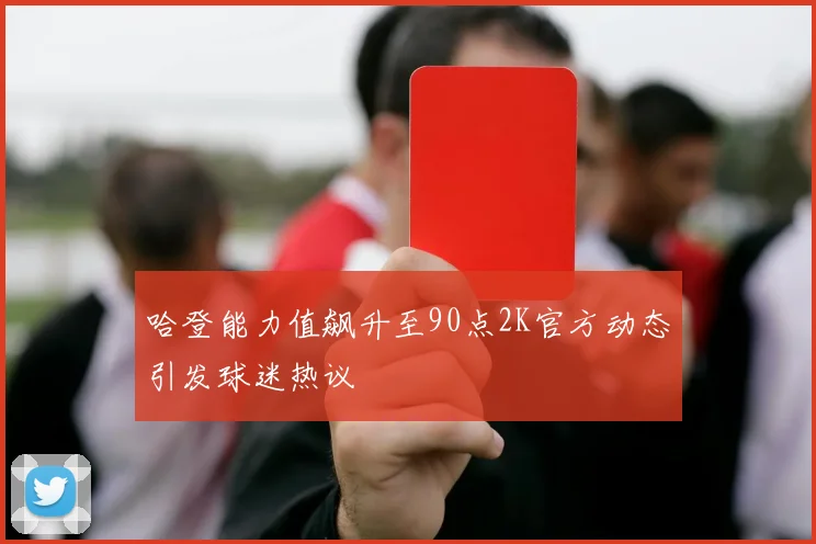 哈登能力值飙升至90点2K官方动态引发球迷热议