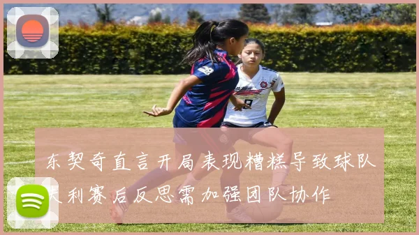东契奇直言开局表现糟糕导致球队失利赛后反思需加强团队协作