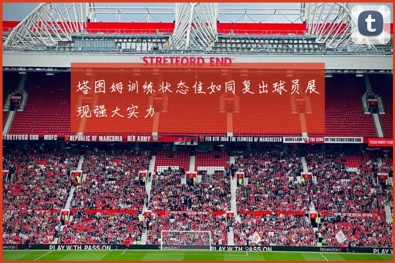 塔图姆训练状态佳如同复出球员展现强大实力