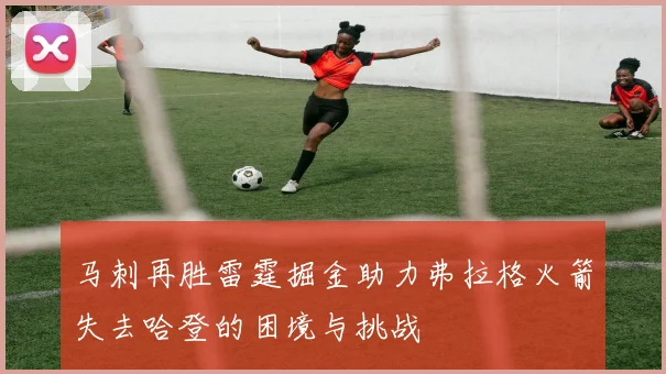 马刺再胜雷霆掘金助力弗拉格火箭失去哈登的困境与挑战