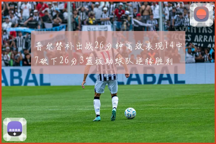 普尔替补出战26分钟高效表现14中7砍下26分3篮板助球队逆转胜利