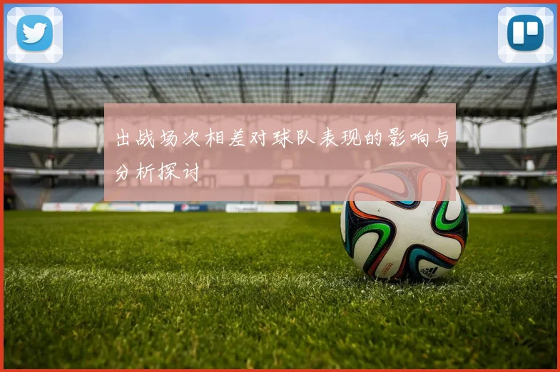 出战场次相差对球队表现的影响与分析探讨