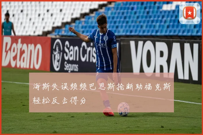 海斯失误频频巴恩斯抢断助福克斯轻松反击得分