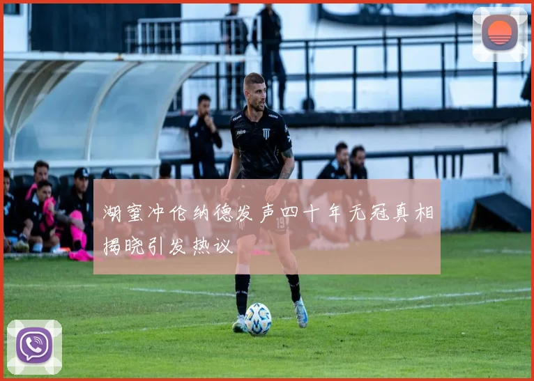 湖蜜冲伦纳德发声四十年无冠真相揭晓引发热议