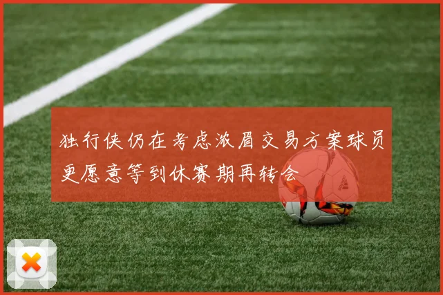 独行侠仍在考虑浓眉交易方案球员更愿意等到休赛期再转会