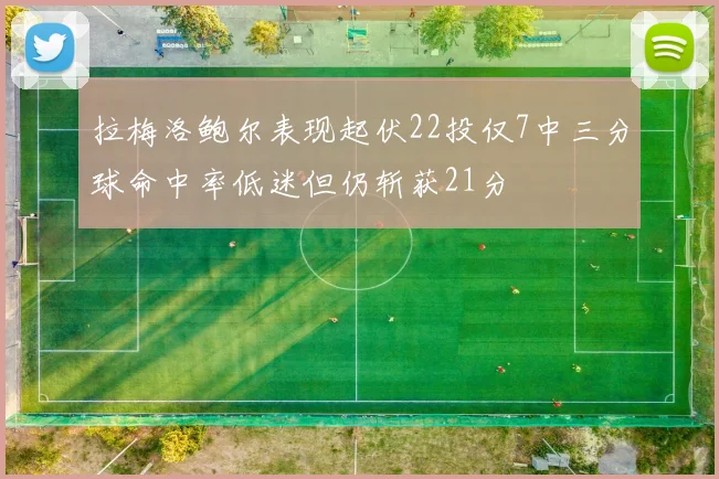 拉梅洛鲍尔表现起伏22投仅7中三分球命中率低迷但仍斩获21分