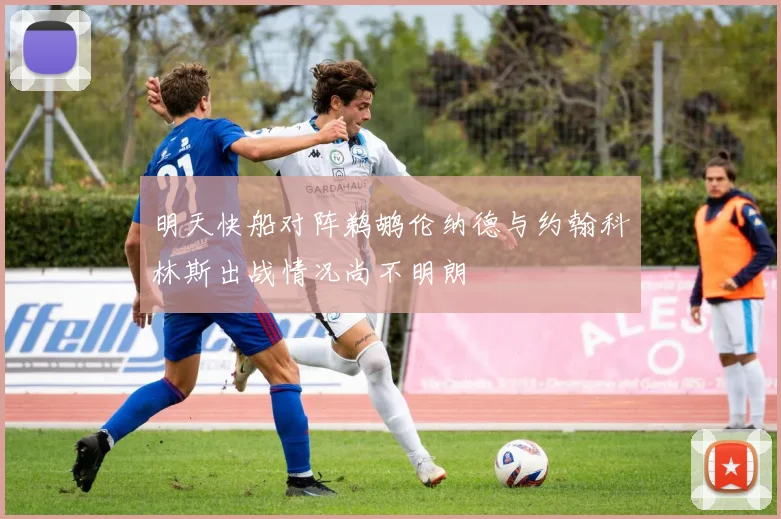明天快船对阵鹈鹕伦纳德与约翰科林斯出战情况尚不明朗