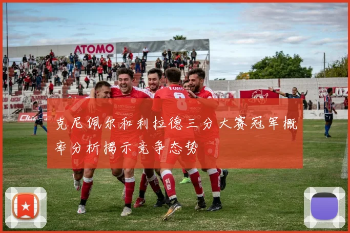 克尼佩尔和利拉德三分大赛冠军概率分析揭示竞争态势