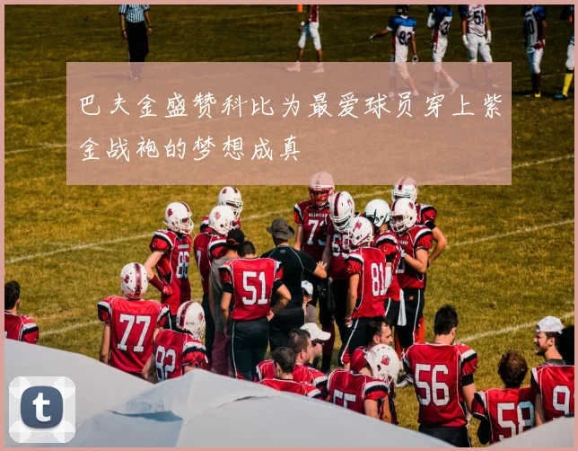 巴夫金盛赞科比为最爱球员穿上紫金战袍的梦想成真