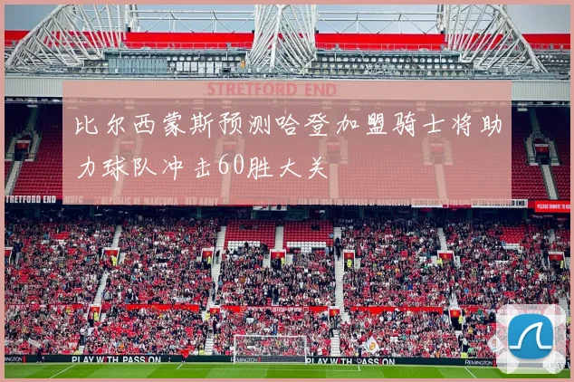 比尔西蒙斯预测哈登加盟骑士将助力球队冲击60胜大关